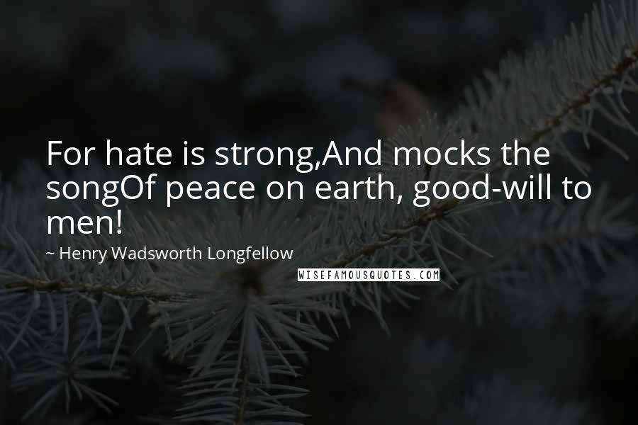 Henry Wadsworth Longfellow Quotes: For hate is strong,And mocks the songOf peace on earth, good-will to men!