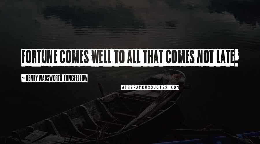 Henry Wadsworth Longfellow Quotes: Fortune comes well to all that comes not late.