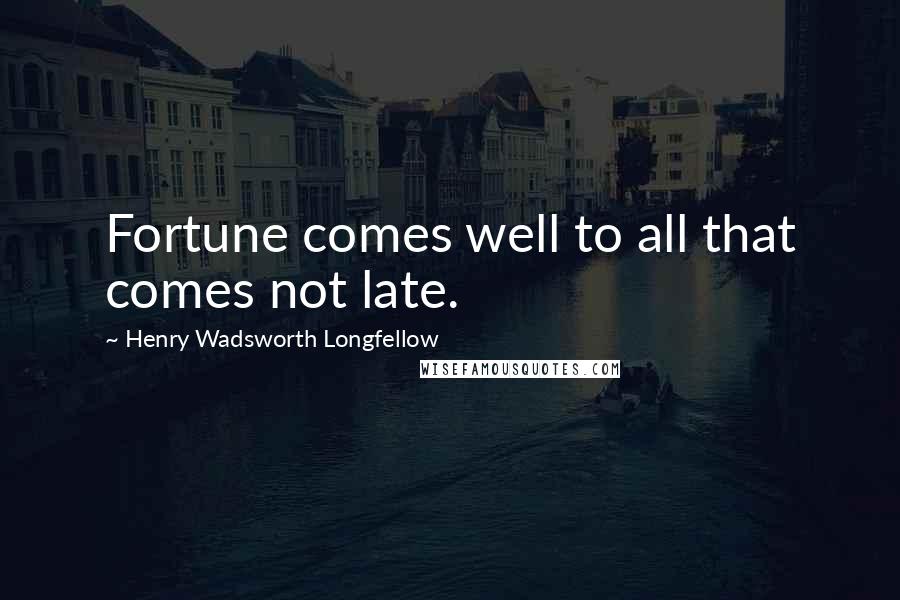 Henry Wadsworth Longfellow Quotes: Fortune comes well to all that comes not late.