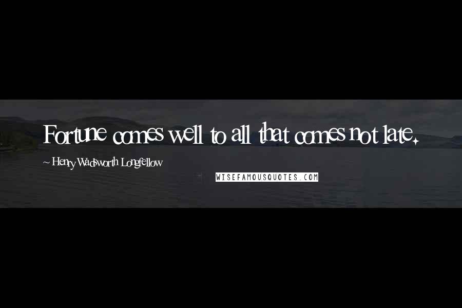 Henry Wadsworth Longfellow Quotes: Fortune comes well to all that comes not late.