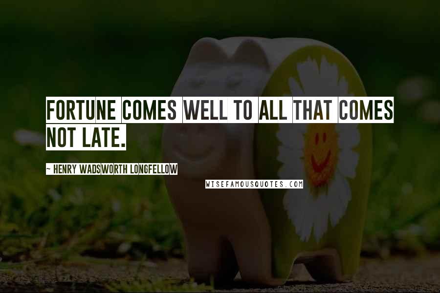 Henry Wadsworth Longfellow Quotes: Fortune comes well to all that comes not late.