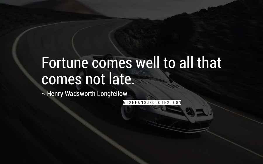 Henry Wadsworth Longfellow Quotes: Fortune comes well to all that comes not late.
