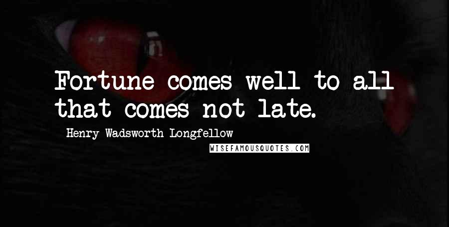 Henry Wadsworth Longfellow Quotes: Fortune comes well to all that comes not late.
