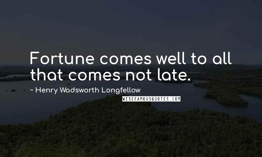 Henry Wadsworth Longfellow Quotes: Fortune comes well to all that comes not late.
