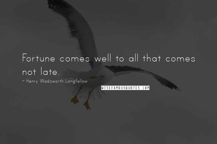 Henry Wadsworth Longfellow Quotes: Fortune comes well to all that comes not late.