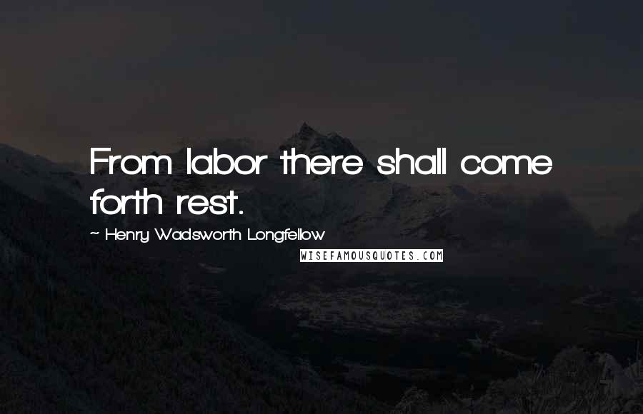 Henry Wadsworth Longfellow Quotes: From labor there shall come forth rest.