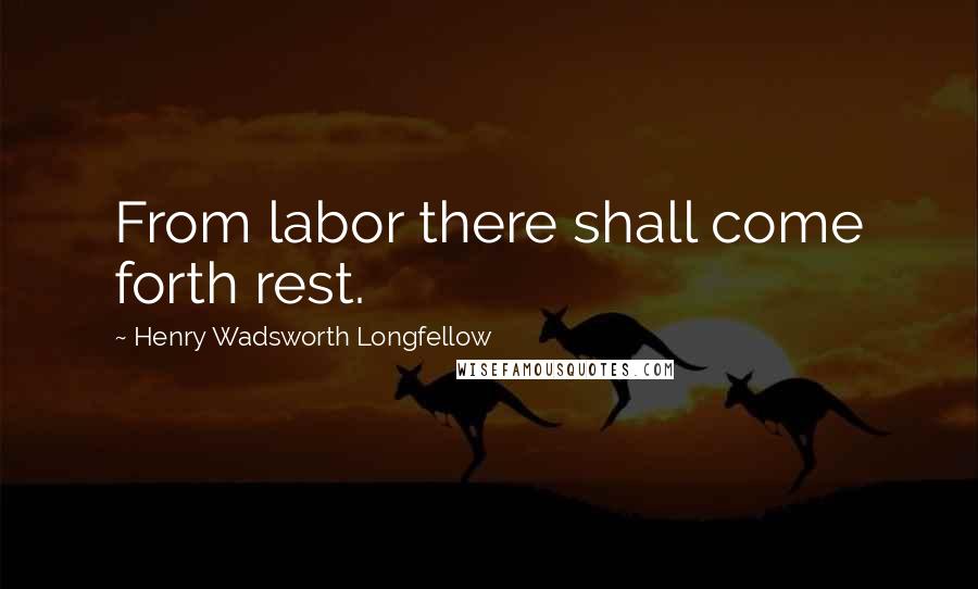 Henry Wadsworth Longfellow Quotes: From labor there shall come forth rest.