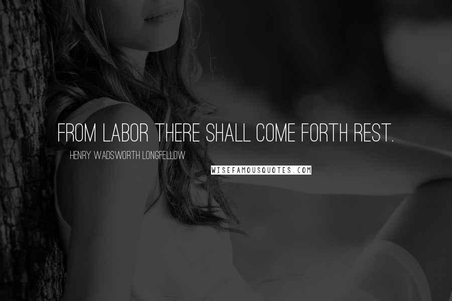 Henry Wadsworth Longfellow Quotes: From labor there shall come forth rest.