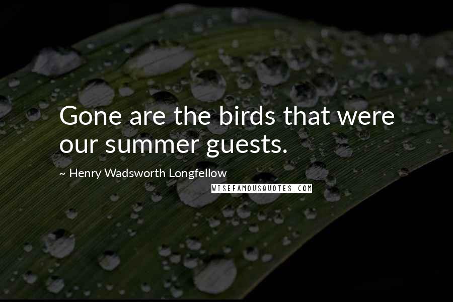 Henry Wadsworth Longfellow Quotes: Gone are the birds that were our summer guests.