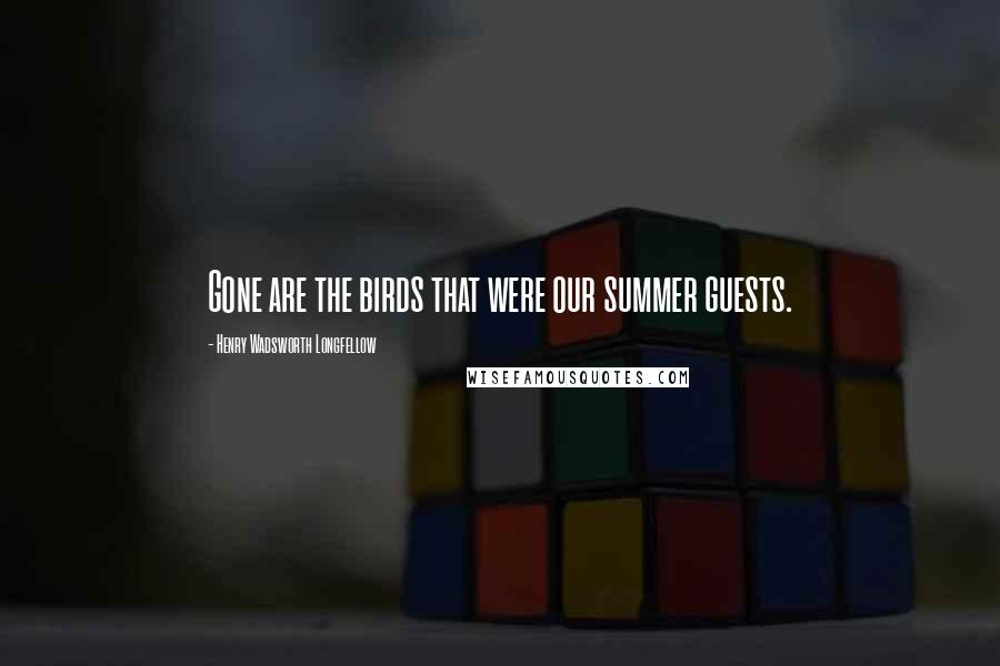Henry Wadsworth Longfellow Quotes: Gone are the birds that were our summer guests.