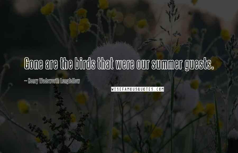 Henry Wadsworth Longfellow Quotes: Gone are the birds that were our summer guests.