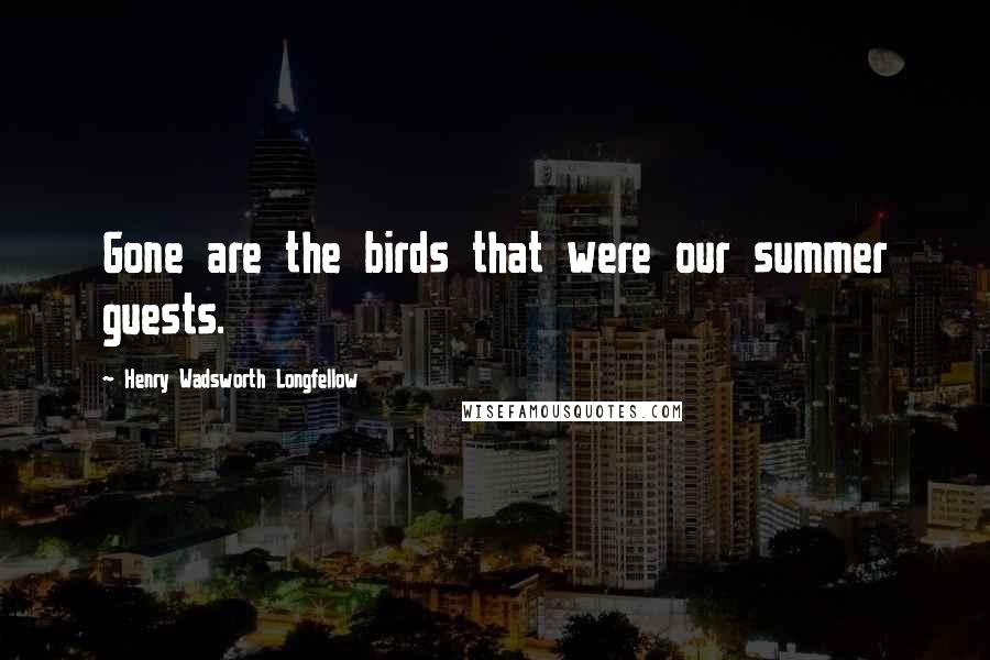 Henry Wadsworth Longfellow Quotes: Gone are the birds that were our summer guests.