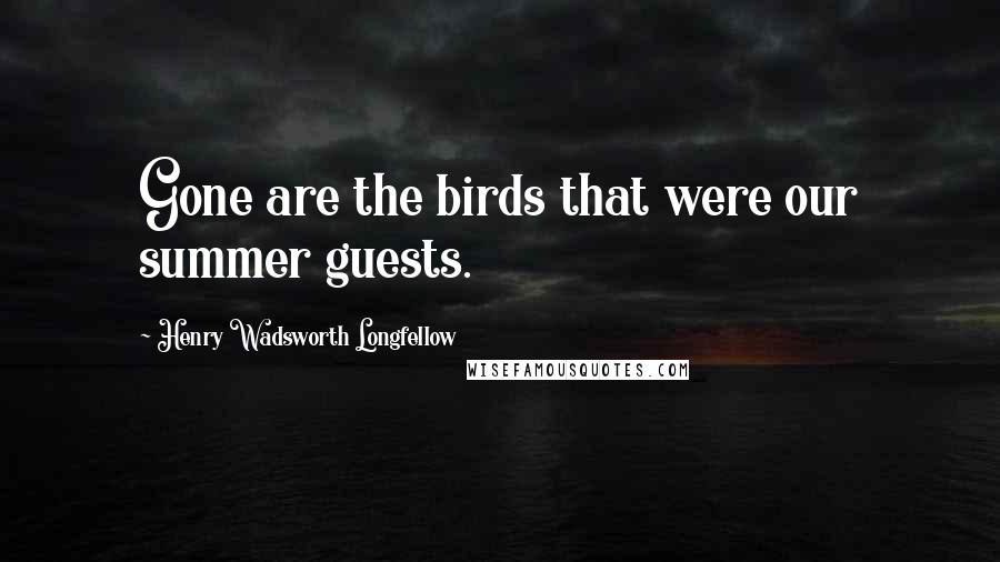 Henry Wadsworth Longfellow Quotes: Gone are the birds that were our summer guests.