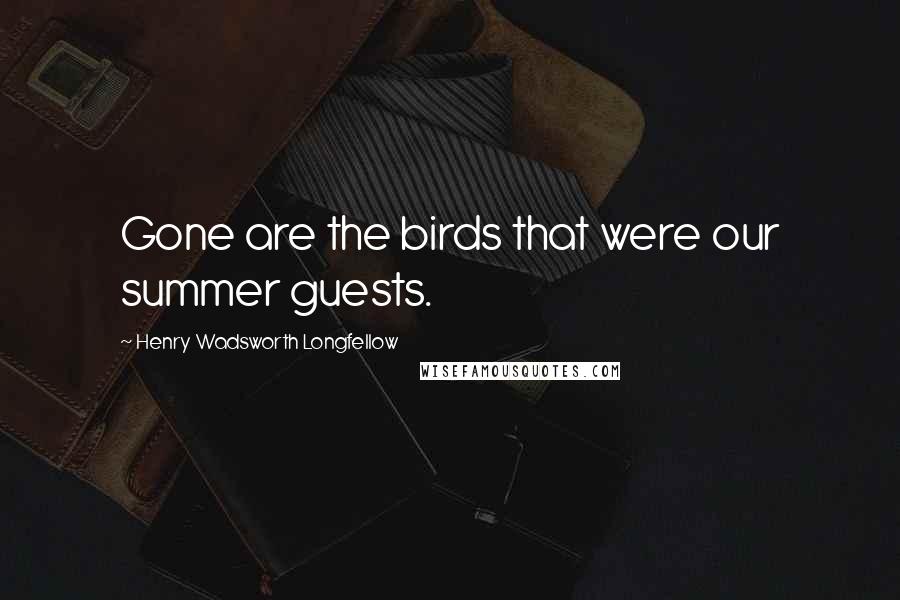 Henry Wadsworth Longfellow Quotes: Gone are the birds that were our summer guests.