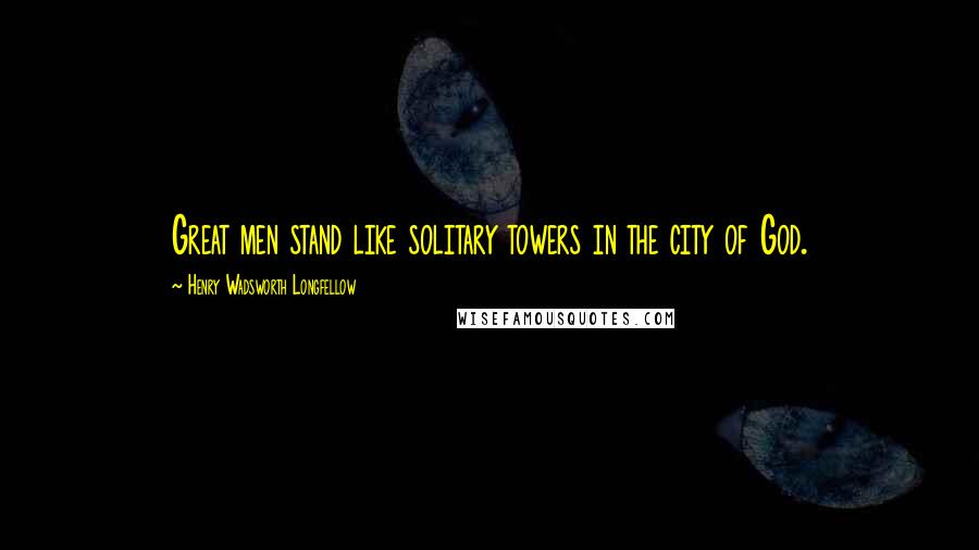 Henry Wadsworth Longfellow Quotes: Great men stand like solitary towers in the city of God.