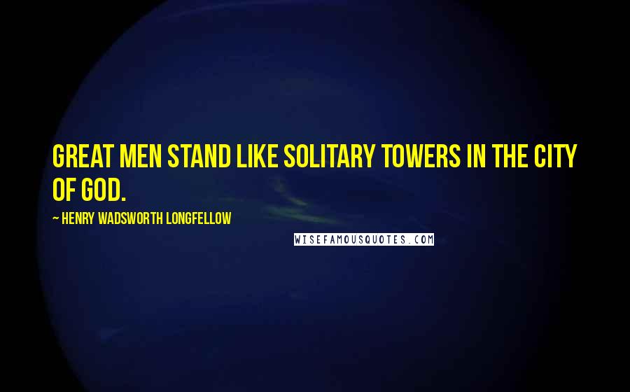 Henry Wadsworth Longfellow Quotes: Great men stand like solitary towers in the city of God.