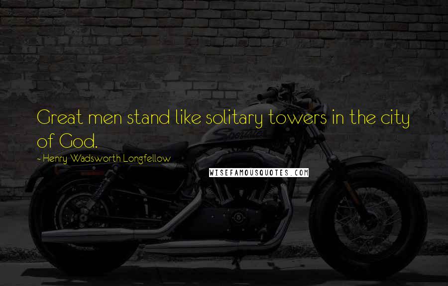 Henry Wadsworth Longfellow Quotes: Great men stand like solitary towers in the city of God.