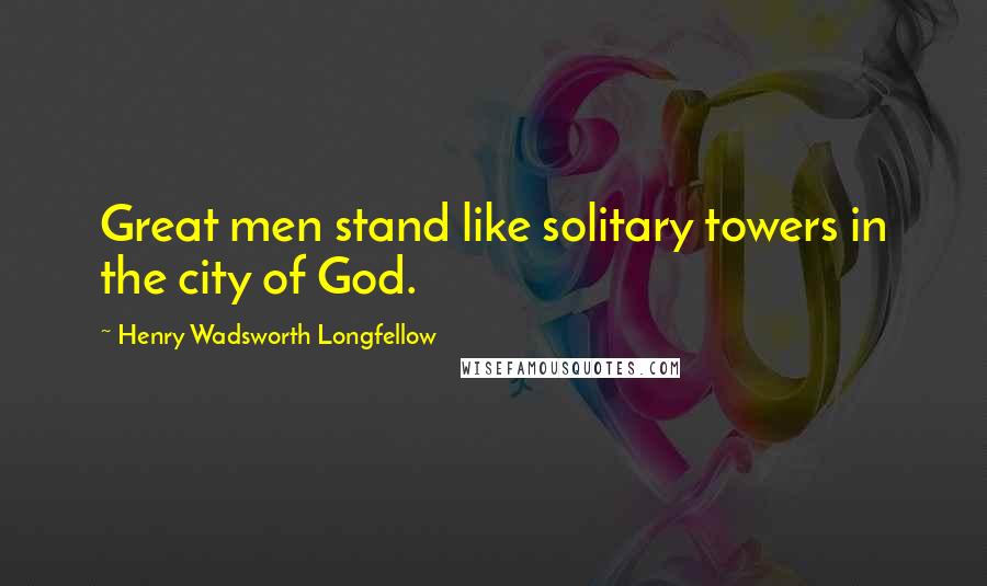 Henry Wadsworth Longfellow Quotes: Great men stand like solitary towers in the city of God.