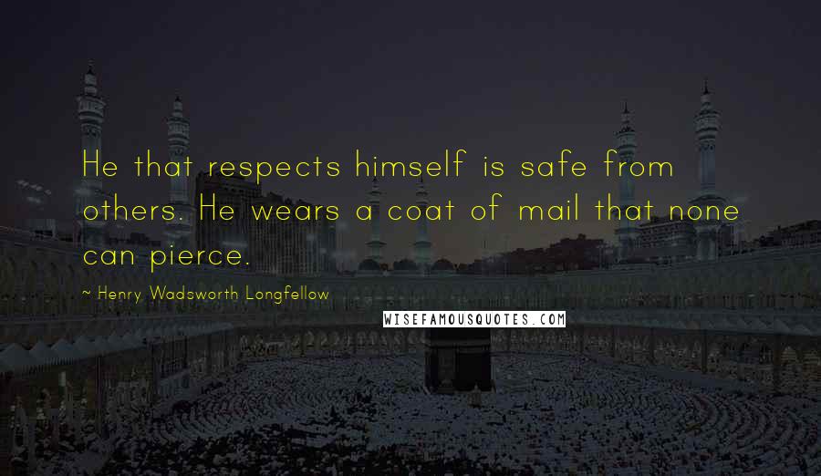 Henry Wadsworth Longfellow Quotes: He that respects himself is safe from others. He wears a coat of mail that none can pierce.
