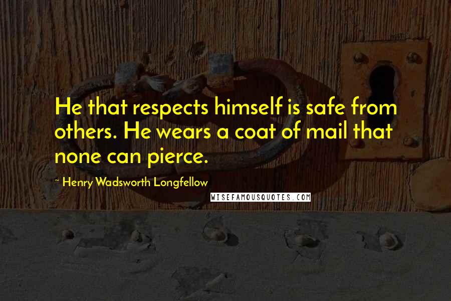 Henry Wadsworth Longfellow Quotes: He that respects himself is safe from others. He wears a coat of mail that none can pierce.