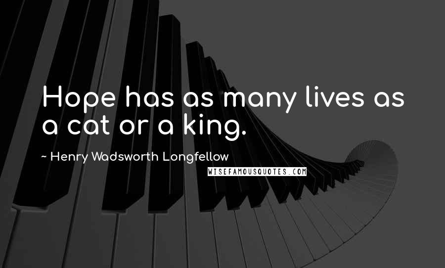 Henry Wadsworth Longfellow Quotes: Hope has as many lives as a cat or a king.