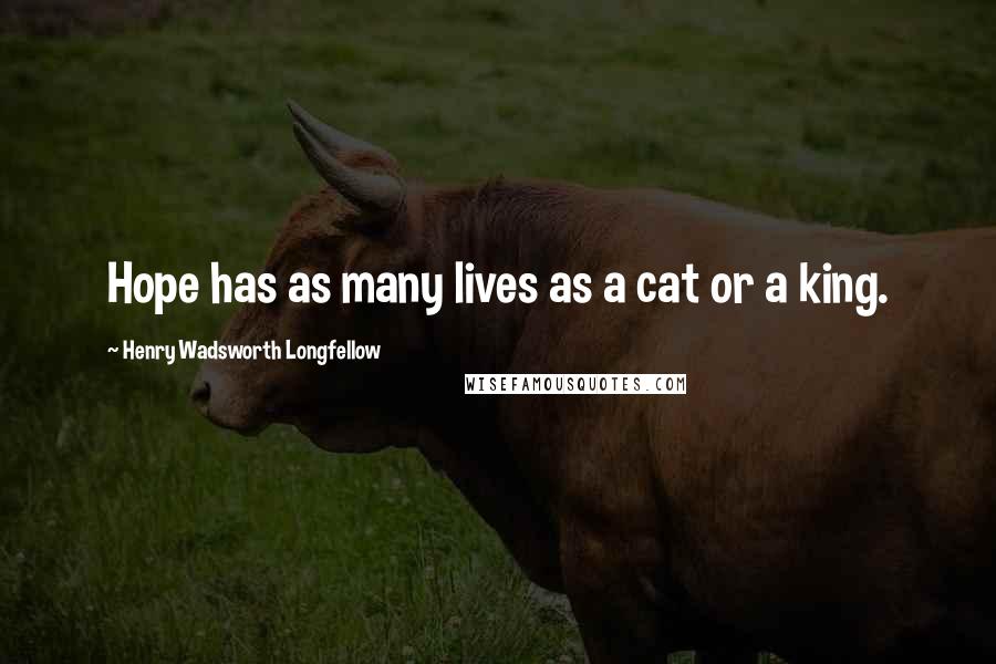 Henry Wadsworth Longfellow Quotes: Hope has as many lives as a cat or a king.