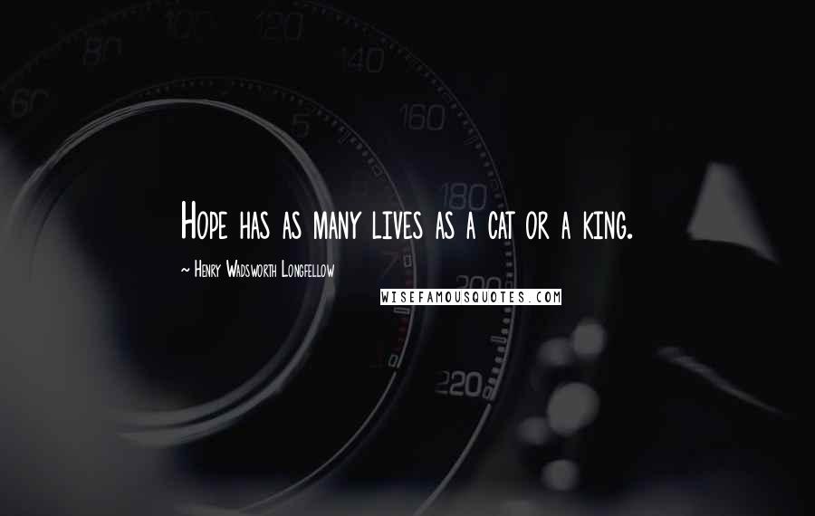 Henry Wadsworth Longfellow Quotes: Hope has as many lives as a cat or a king.