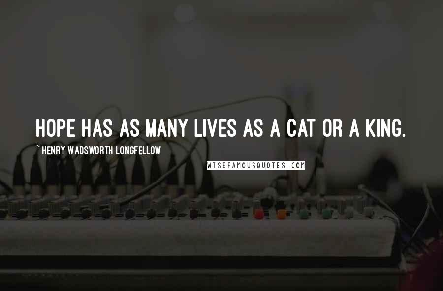 Henry Wadsworth Longfellow Quotes: Hope has as many lives as a cat or a king.