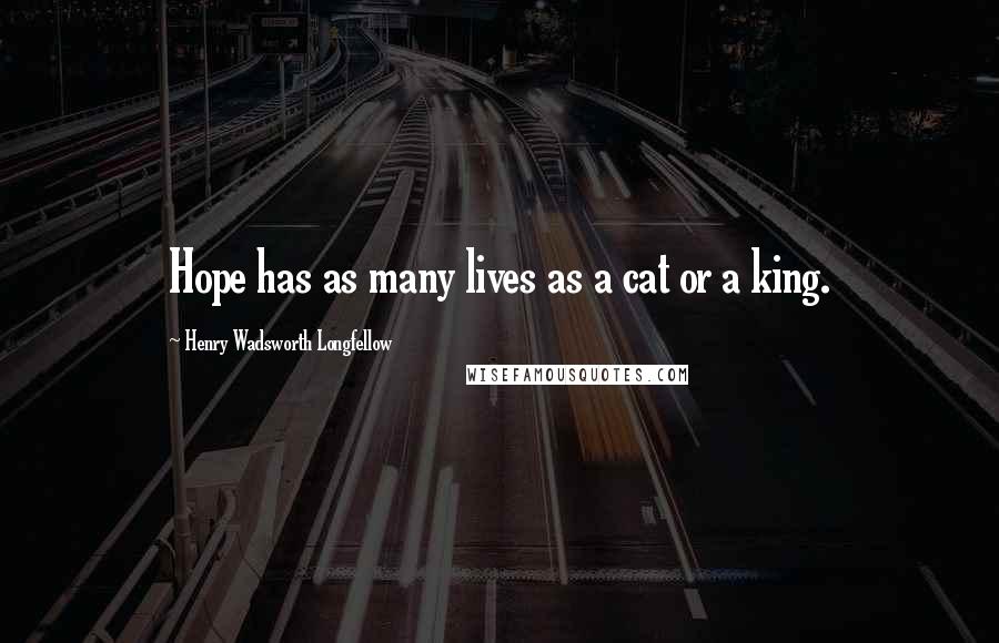 Henry Wadsworth Longfellow Quotes: Hope has as many lives as a cat or a king.