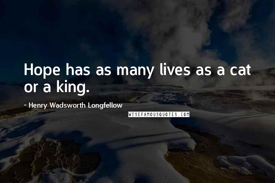 Henry Wadsworth Longfellow Quotes: Hope has as many lives as a cat or a king.