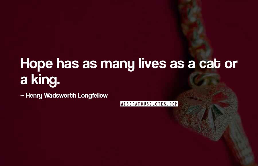 Henry Wadsworth Longfellow Quotes: Hope has as many lives as a cat or a king.
