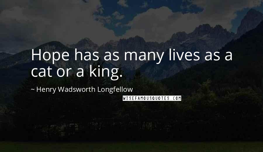 Henry Wadsworth Longfellow Quotes: Hope has as many lives as a cat or a king.