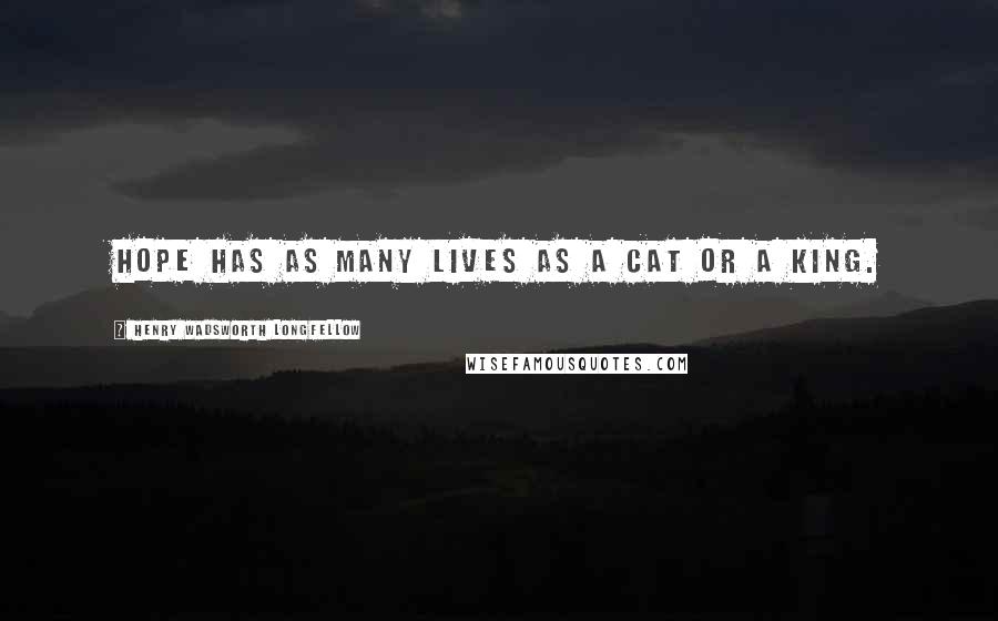 Henry Wadsworth Longfellow Quotes: Hope has as many lives as a cat or a king.