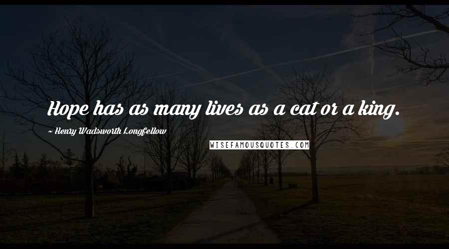 Henry Wadsworth Longfellow Quotes: Hope has as many lives as a cat or a king.