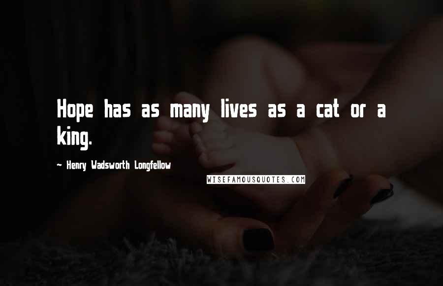 Henry Wadsworth Longfellow Quotes: Hope has as many lives as a cat or a king.