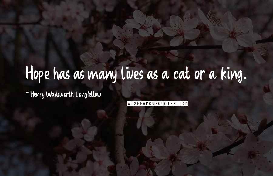 Henry Wadsworth Longfellow Quotes: Hope has as many lives as a cat or a king.