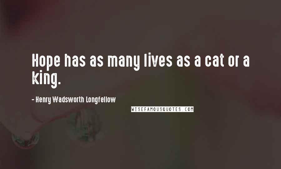 Henry Wadsworth Longfellow Quotes: Hope has as many lives as a cat or a king.