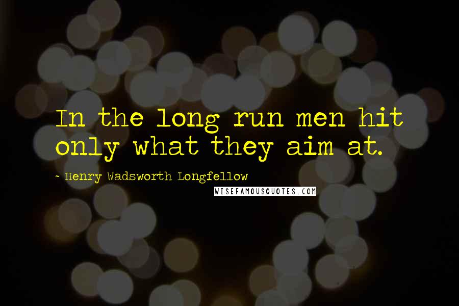 Henry Wadsworth Longfellow Quotes: In the long run men hit only what they aim at.