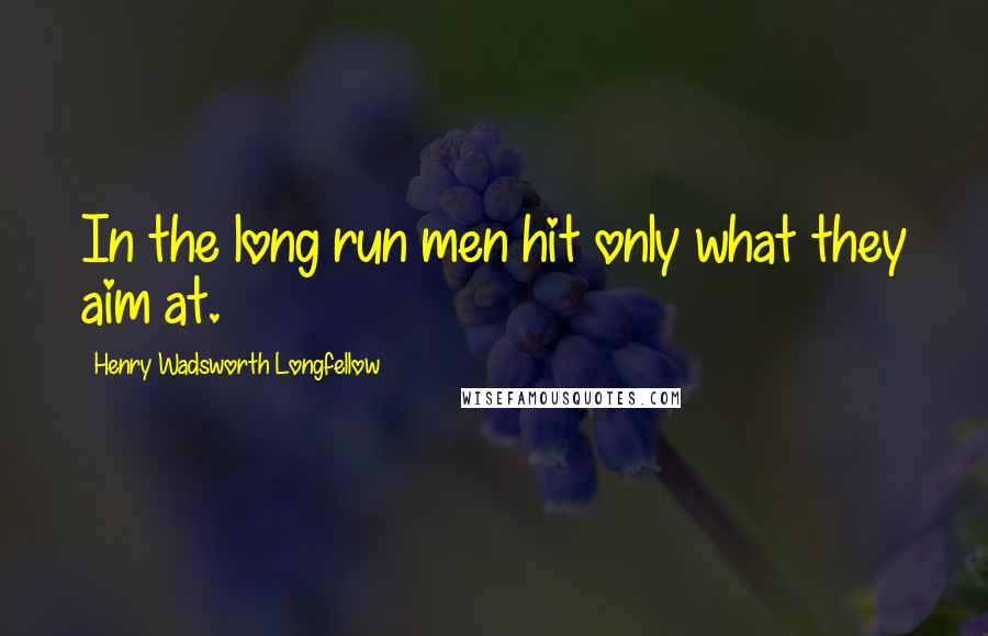 Henry Wadsworth Longfellow Quotes: In the long run men hit only what they aim at.