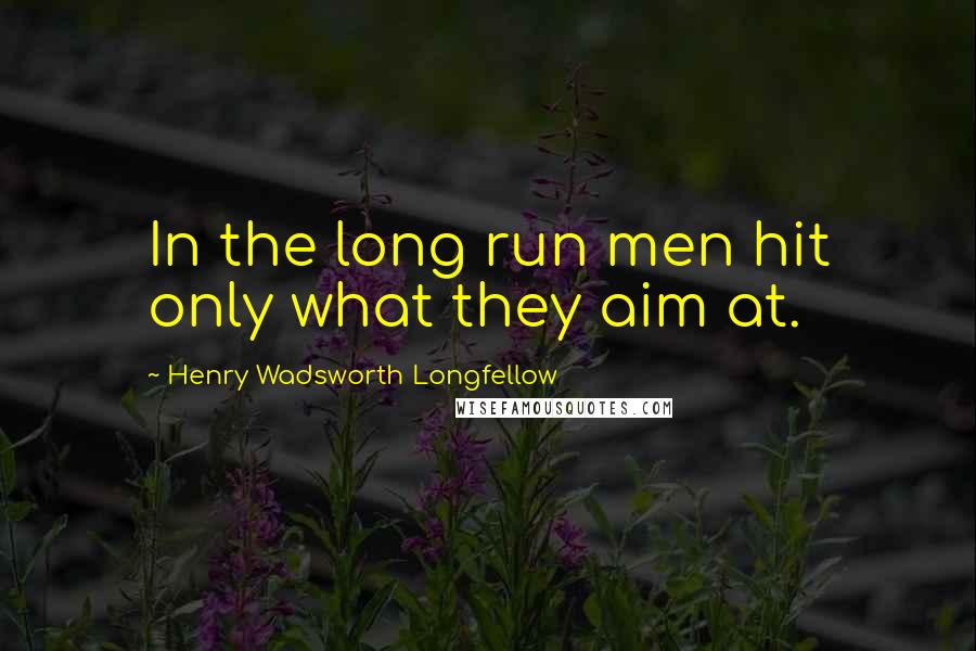 Henry Wadsworth Longfellow Quotes: In the long run men hit only what they aim at.