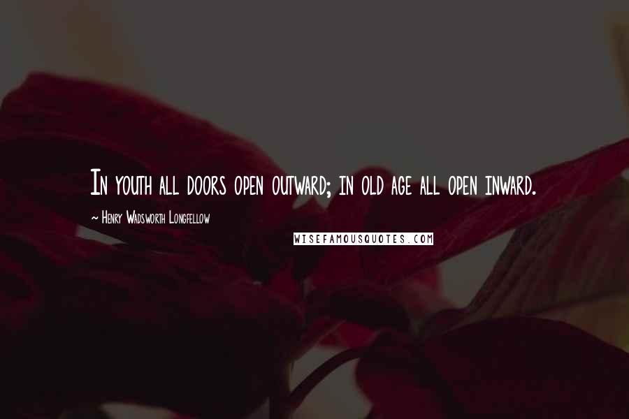 Henry Wadsworth Longfellow Quotes: In youth all doors open outward; in old age all open inward.