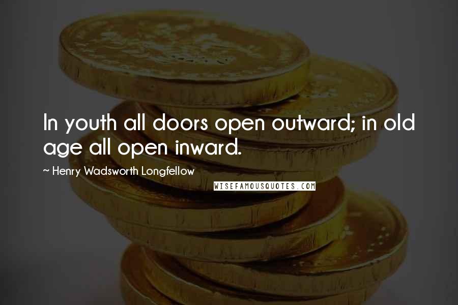 Henry Wadsworth Longfellow Quotes: In youth all doors open outward; in old age all open inward.