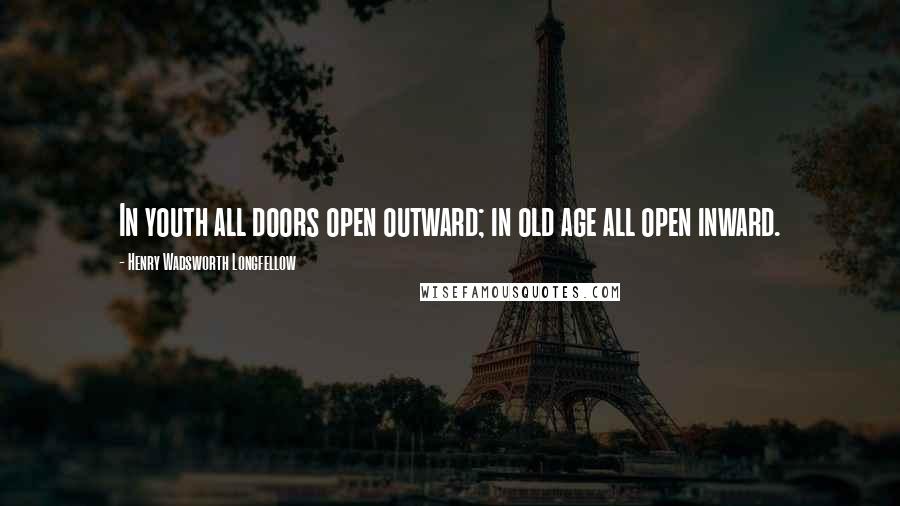Henry Wadsworth Longfellow Quotes: In youth all doors open outward; in old age all open inward.