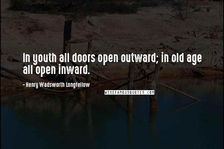 Henry Wadsworth Longfellow Quotes: In youth all doors open outward; in old age all open inward.