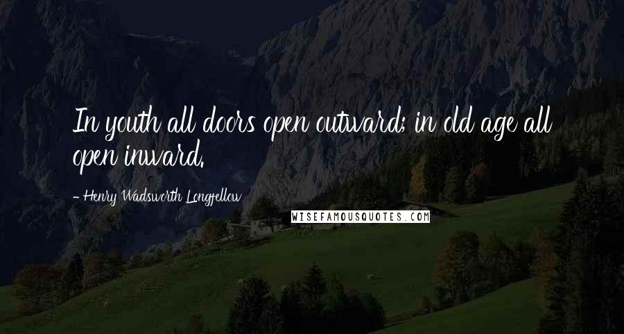 Henry Wadsworth Longfellow Quotes: In youth all doors open outward; in old age all open inward.