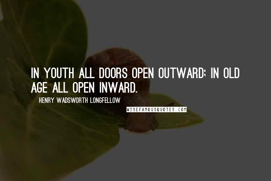 Henry Wadsworth Longfellow Quotes: In youth all doors open outward; in old age all open inward.