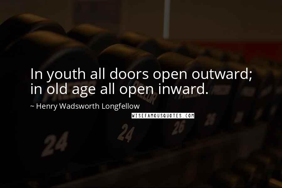 Henry Wadsworth Longfellow Quotes: In youth all doors open outward; in old age all open inward.