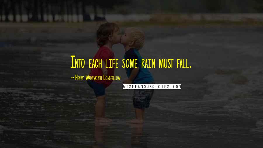 Henry Wadsworth Longfellow Quotes: Into each life some rain must fall.