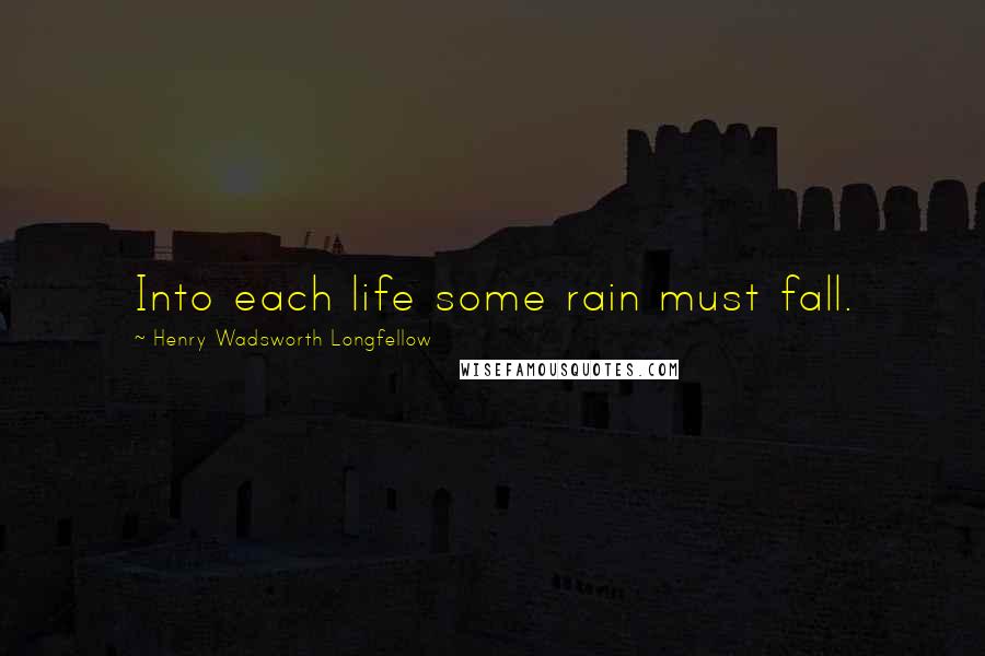 Henry Wadsworth Longfellow Quotes: Into each life some rain must fall.