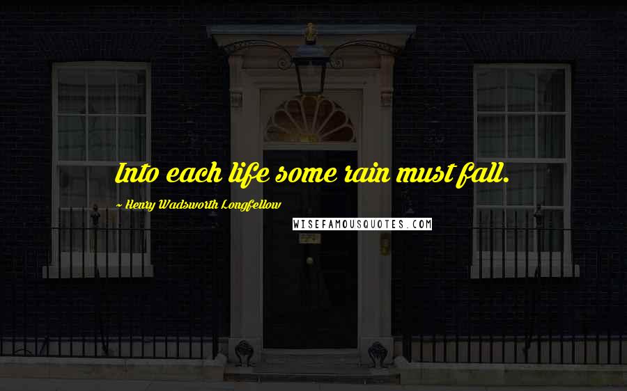 Henry Wadsworth Longfellow Quotes: Into each life some rain must fall.